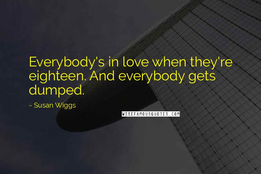 Susan Wiggs Quotes: Everybody's in love when they're eighteen. And everybody gets dumped.