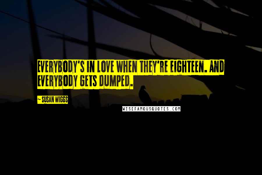 Susan Wiggs Quotes: Everybody's in love when they're eighteen. And everybody gets dumped.