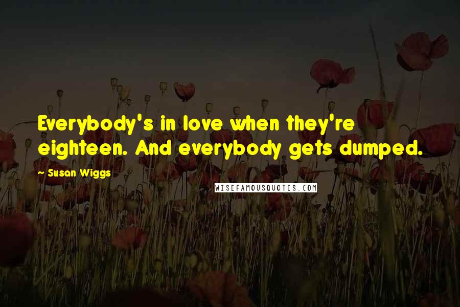 Susan Wiggs Quotes: Everybody's in love when they're eighteen. And everybody gets dumped.