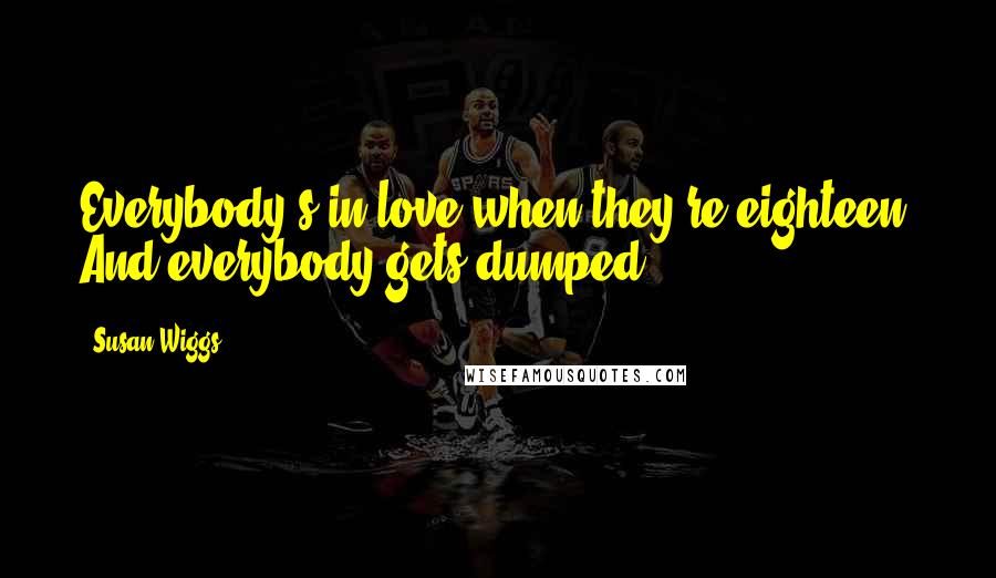 Susan Wiggs Quotes: Everybody's in love when they're eighteen. And everybody gets dumped.