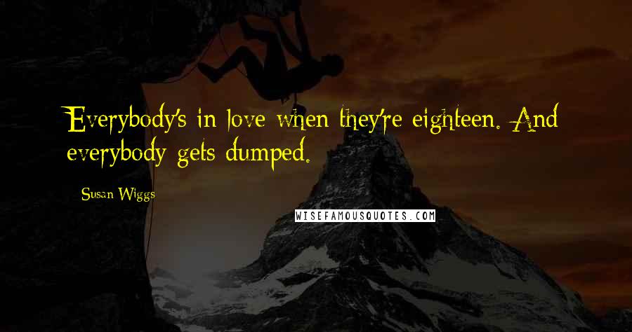 Susan Wiggs Quotes: Everybody's in love when they're eighteen. And everybody gets dumped.
