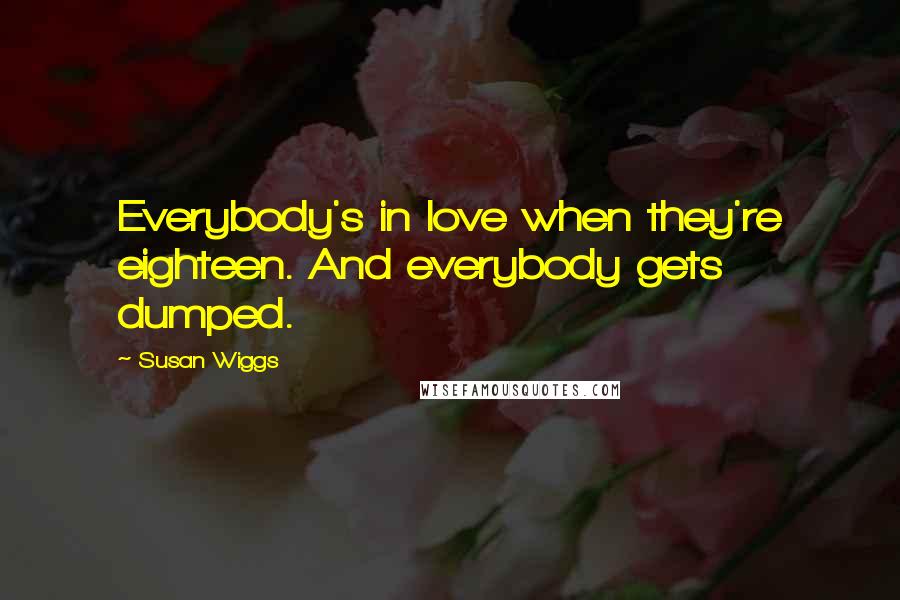 Susan Wiggs Quotes: Everybody's in love when they're eighteen. And everybody gets dumped.