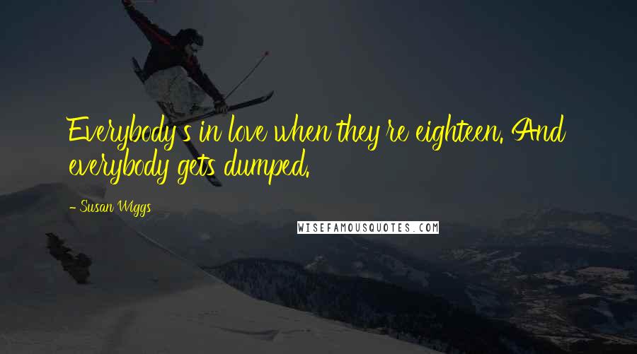 Susan Wiggs Quotes: Everybody's in love when they're eighteen. And everybody gets dumped.