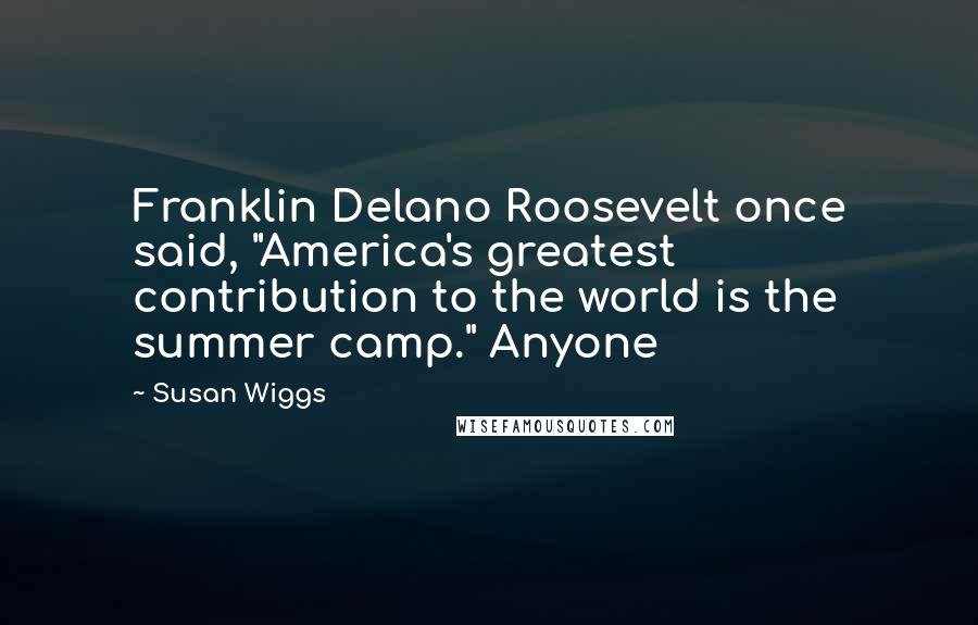 Susan Wiggs Quotes: Franklin Delano Roosevelt once said, "America's greatest contribution to the world is the summer camp." Anyone