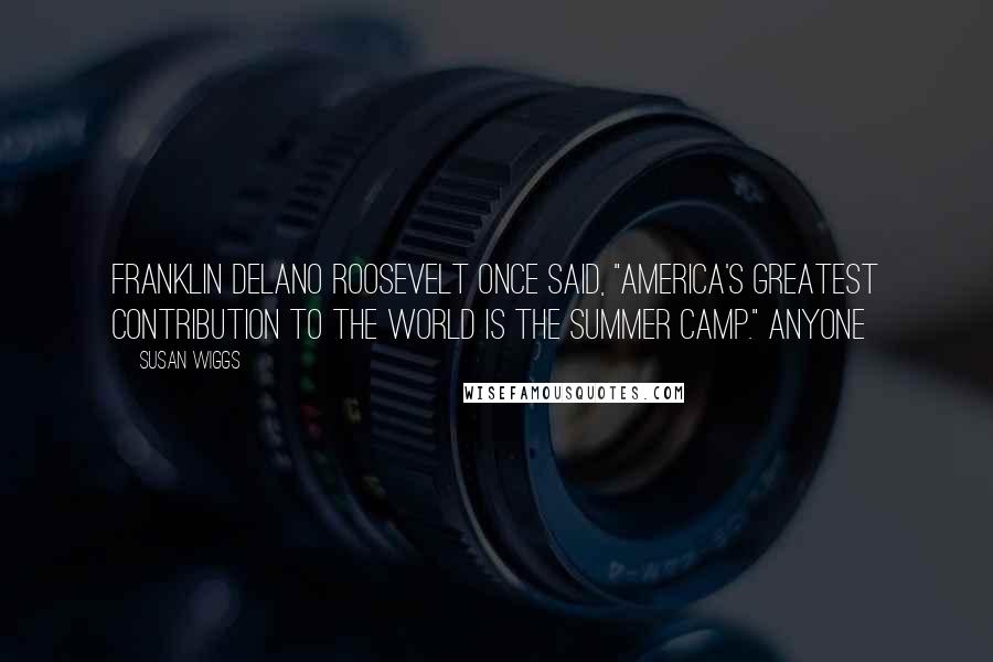 Susan Wiggs Quotes: Franklin Delano Roosevelt once said, "America's greatest contribution to the world is the summer camp." Anyone