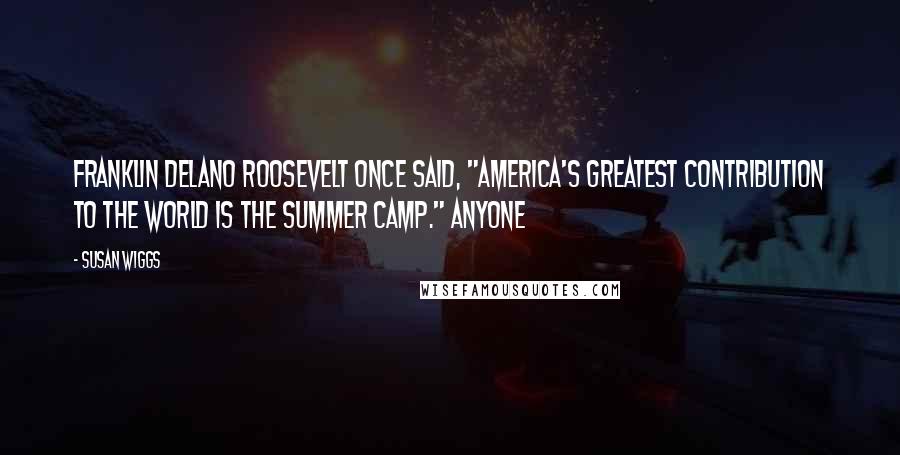 Susan Wiggs Quotes: Franklin Delano Roosevelt once said, "America's greatest contribution to the world is the summer camp." Anyone