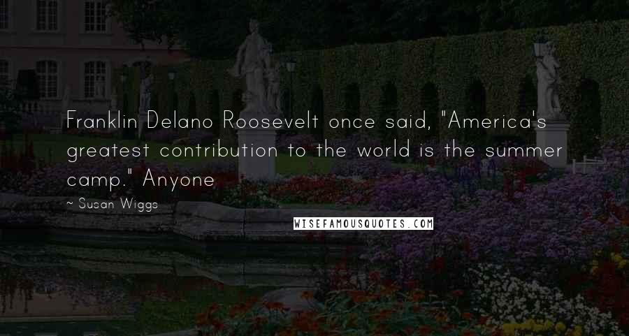 Susan Wiggs Quotes: Franklin Delano Roosevelt once said, "America's greatest contribution to the world is the summer camp." Anyone