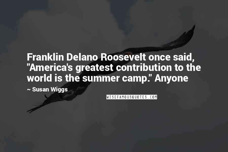 Susan Wiggs Quotes: Franklin Delano Roosevelt once said, "America's greatest contribution to the world is the summer camp." Anyone