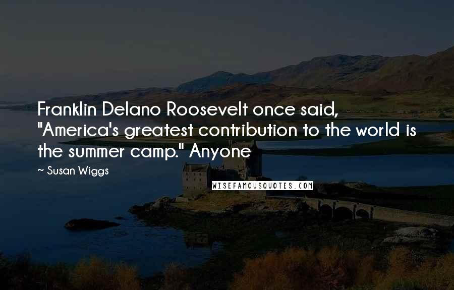 Susan Wiggs Quotes: Franklin Delano Roosevelt once said, "America's greatest contribution to the world is the summer camp." Anyone