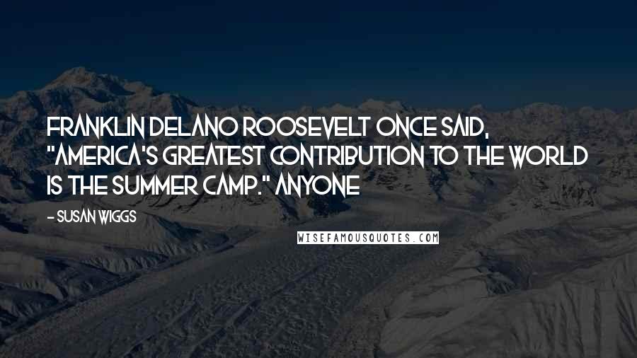 Susan Wiggs Quotes: Franklin Delano Roosevelt once said, "America's greatest contribution to the world is the summer camp." Anyone