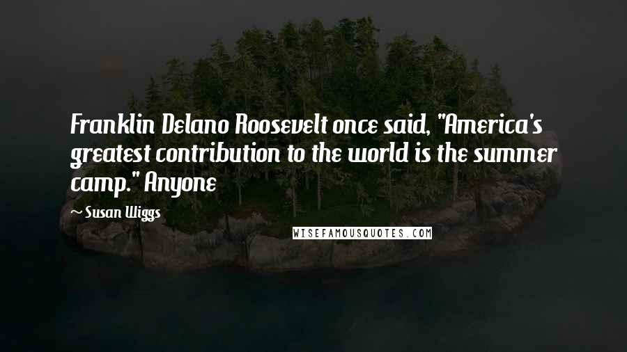 Susan Wiggs Quotes: Franklin Delano Roosevelt once said, "America's greatest contribution to the world is the summer camp." Anyone