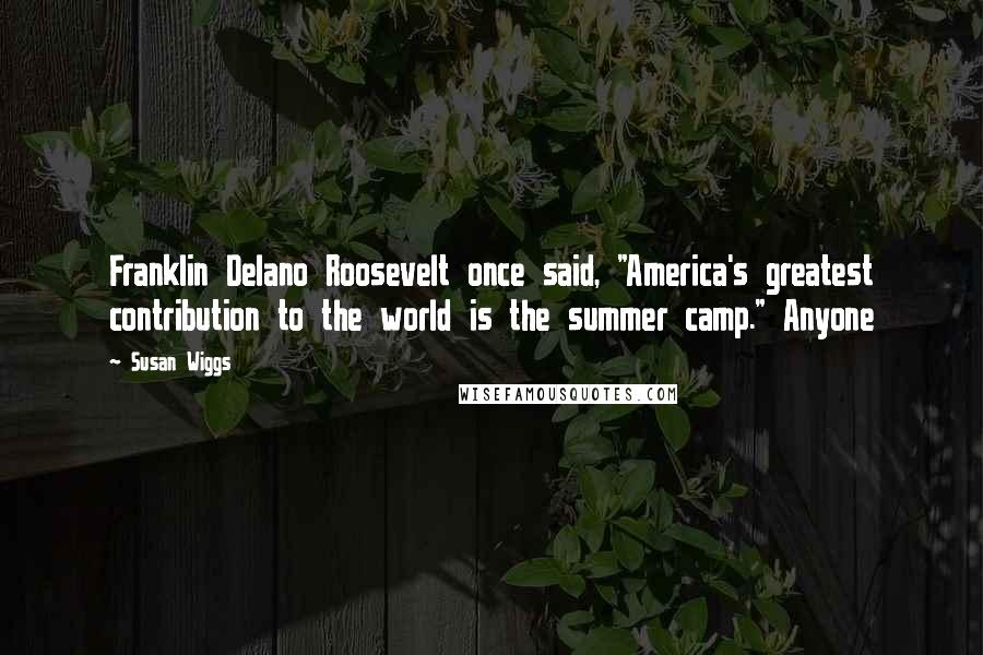 Susan Wiggs Quotes: Franklin Delano Roosevelt once said, "America's greatest contribution to the world is the summer camp." Anyone