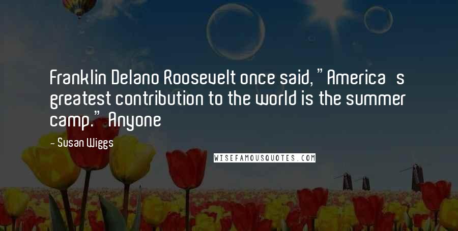 Susan Wiggs Quotes: Franklin Delano Roosevelt once said, "America's greatest contribution to the world is the summer camp." Anyone