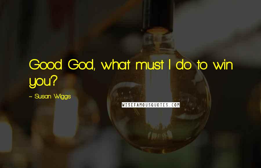 Susan Wiggs Quotes: Good God, what must I do to win you?