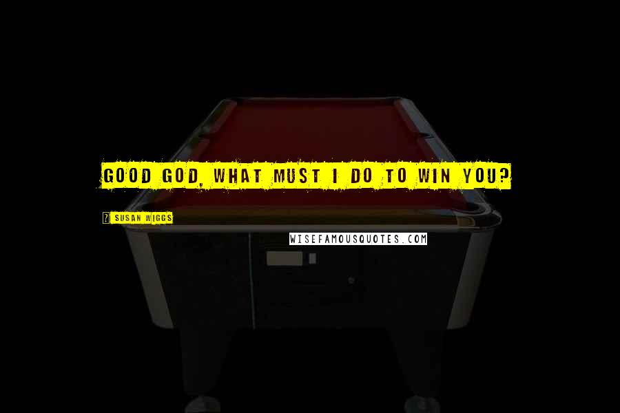 Susan Wiggs Quotes: Good God, what must I do to win you?