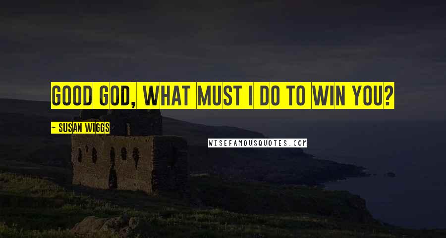 Susan Wiggs Quotes: Good God, what must I do to win you?