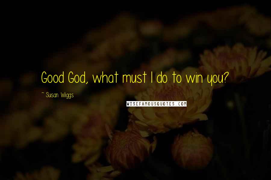 Susan Wiggs Quotes: Good God, what must I do to win you?