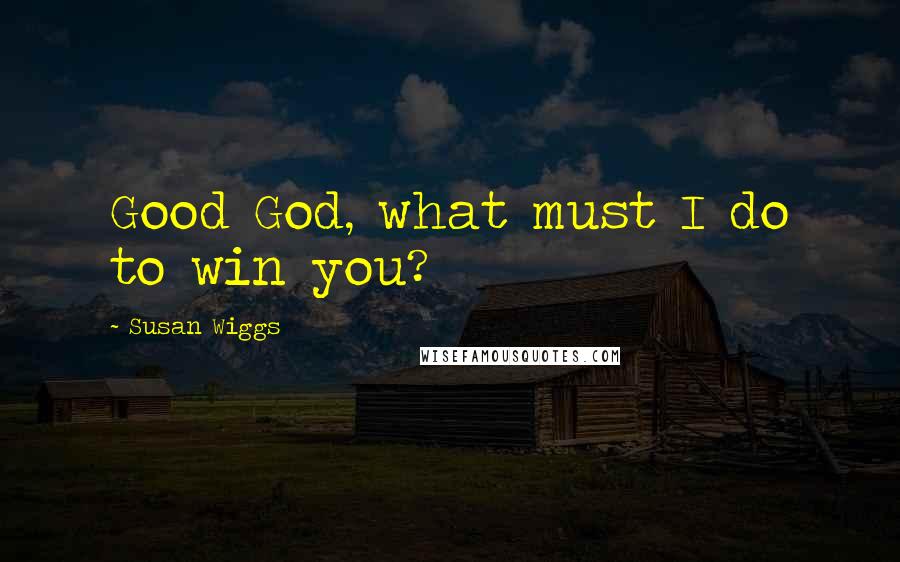 Susan Wiggs Quotes: Good God, what must I do to win you?