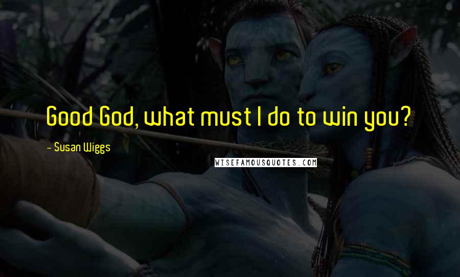 Susan Wiggs Quotes: Good God, what must I do to win you?