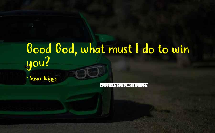 Susan Wiggs Quotes: Good God, what must I do to win you?