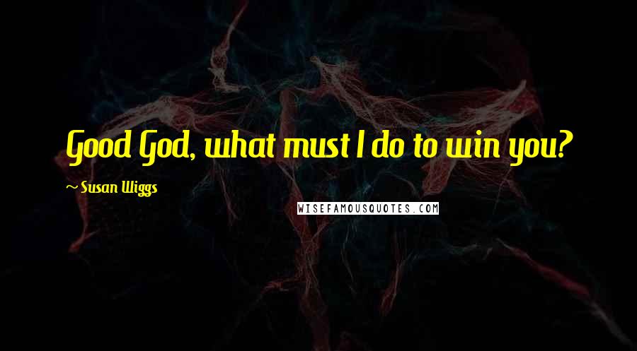 Susan Wiggs Quotes: Good God, what must I do to win you?