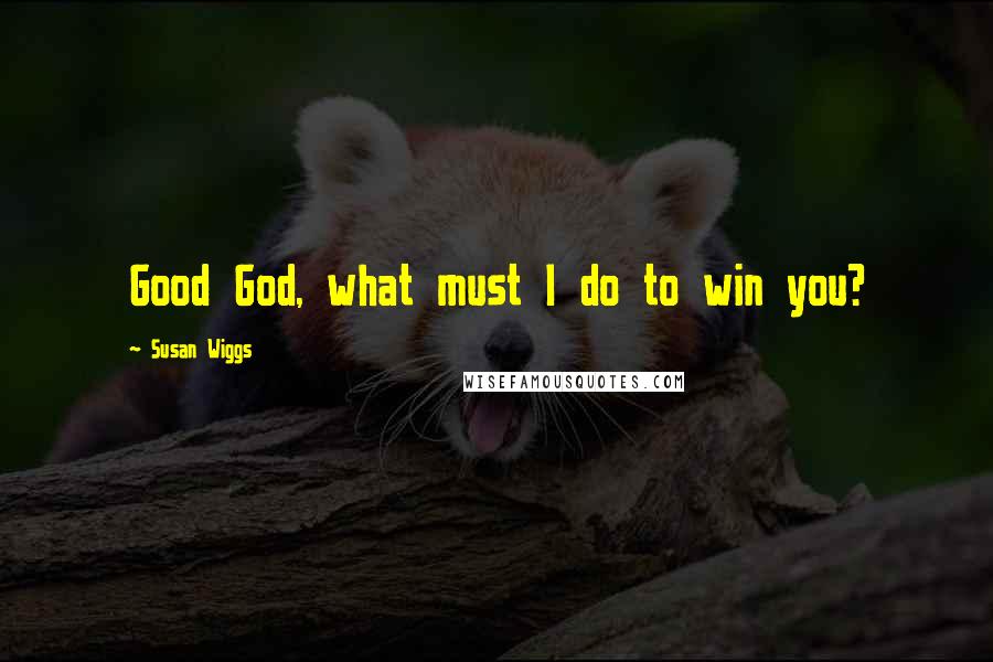 Susan Wiggs Quotes: Good God, what must I do to win you?