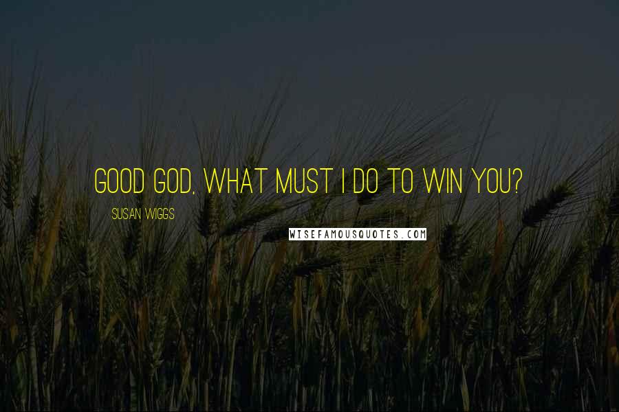 Susan Wiggs Quotes: Good God, what must I do to win you?