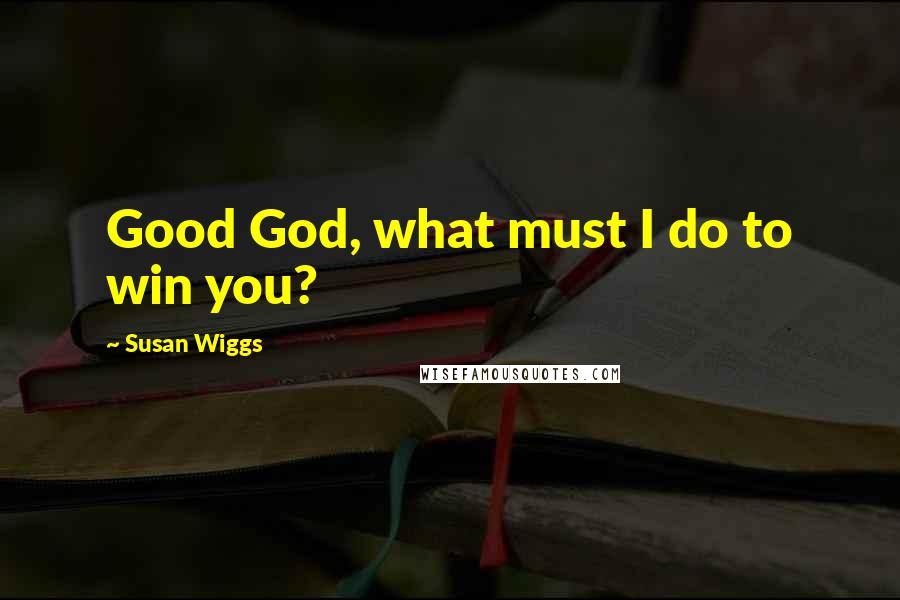 Susan Wiggs Quotes: Good God, what must I do to win you?