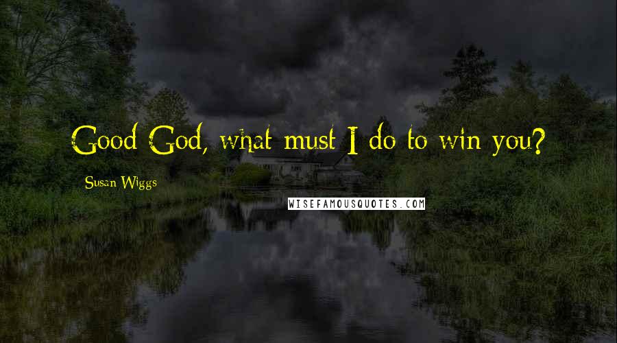 Susan Wiggs Quotes: Good God, what must I do to win you?