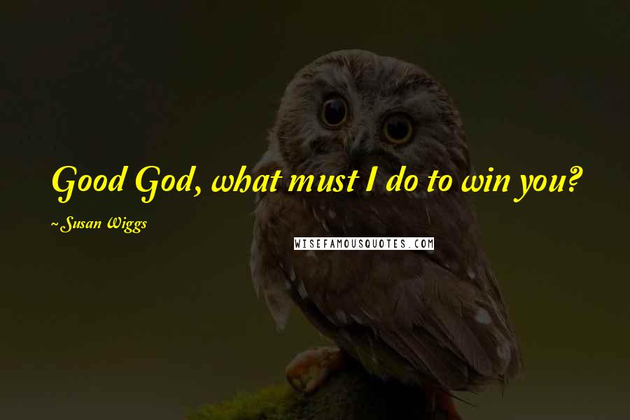 Susan Wiggs Quotes: Good God, what must I do to win you?