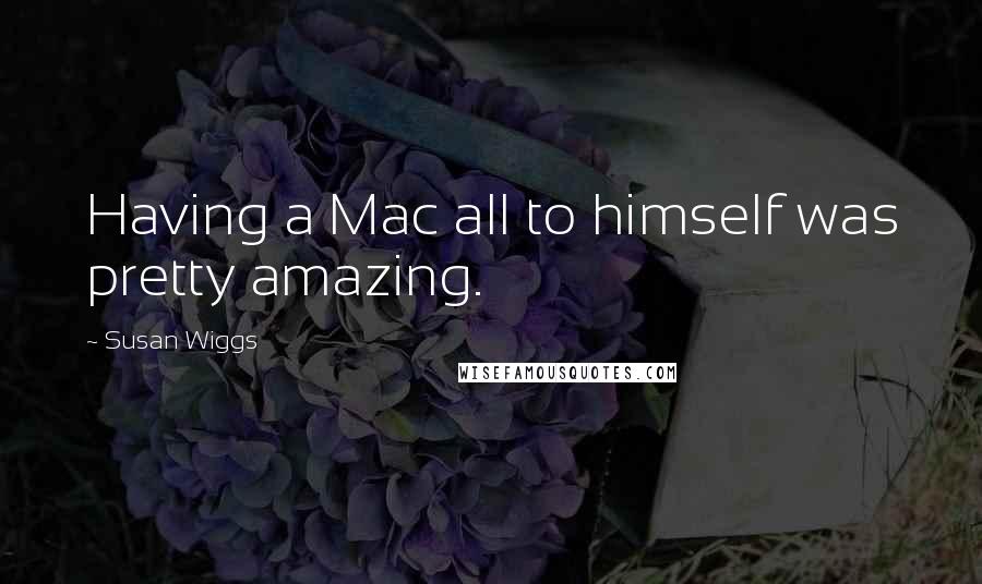 Susan Wiggs Quotes: Having a Mac all to himself was pretty amazing.