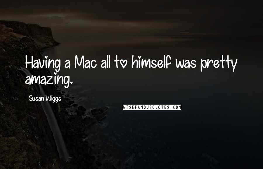 Susan Wiggs Quotes: Having a Mac all to himself was pretty amazing.