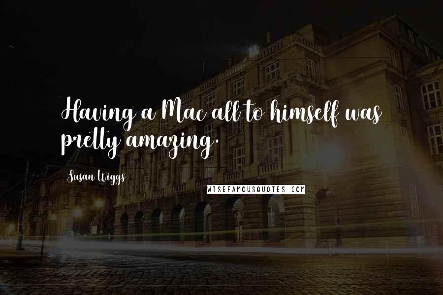Susan Wiggs Quotes: Having a Mac all to himself was pretty amazing.