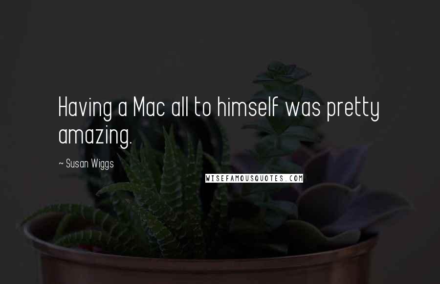 Susan Wiggs Quotes: Having a Mac all to himself was pretty amazing.