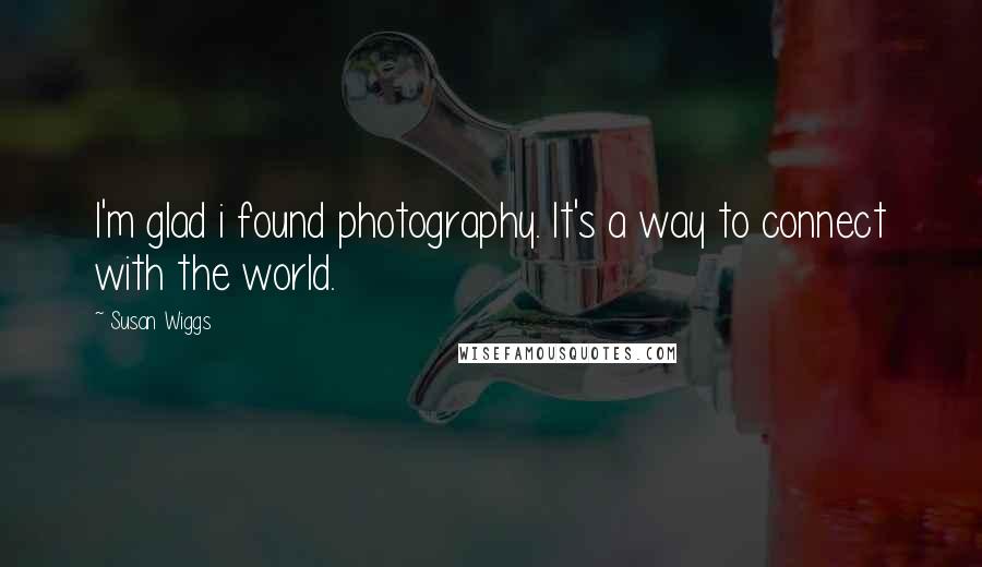 Susan Wiggs Quotes: I'm glad i found photography. It's a way to connect with the world.