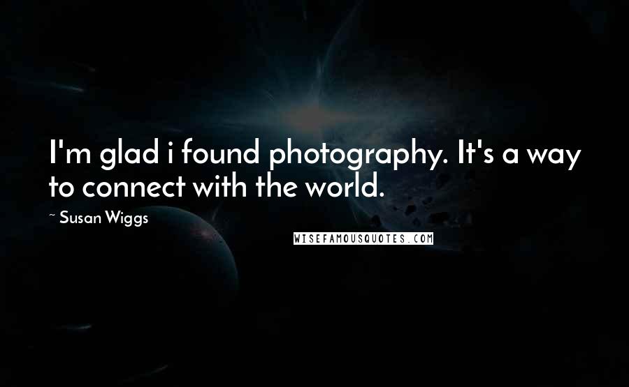 Susan Wiggs Quotes: I'm glad i found photography. It's a way to connect with the world.