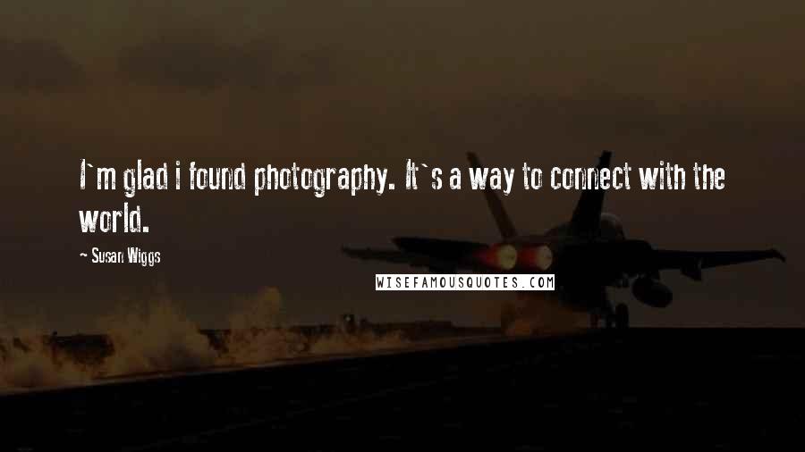 Susan Wiggs Quotes: I'm glad i found photography. It's a way to connect with the world.