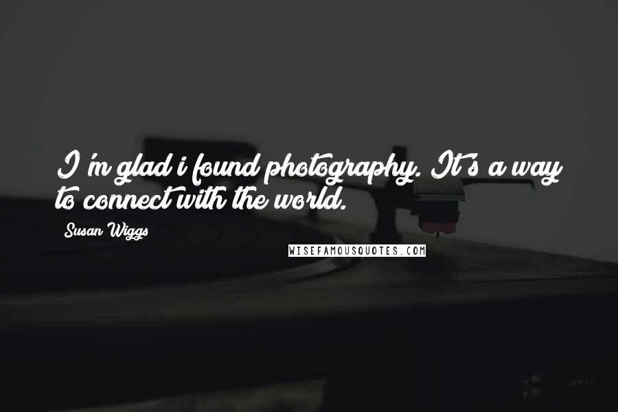 Susan Wiggs Quotes: I'm glad i found photography. It's a way to connect with the world.