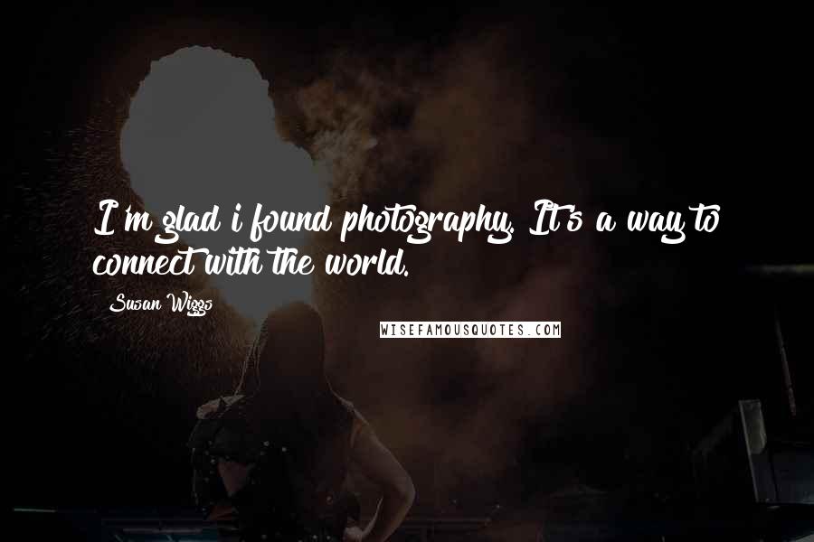 Susan Wiggs Quotes: I'm glad i found photography. It's a way to connect with the world.