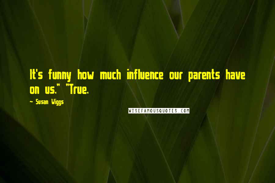 Susan Wiggs Quotes: It's funny how much influence our parents have on us." "True.