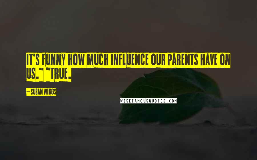 Susan Wiggs Quotes: It's funny how much influence our parents have on us." "True.