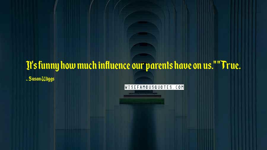 Susan Wiggs Quotes: It's funny how much influence our parents have on us." "True.