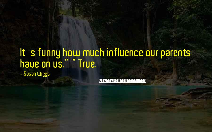 Susan Wiggs Quotes: It's funny how much influence our parents have on us." "True.