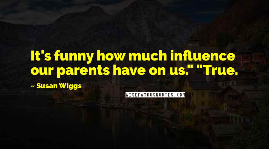 Susan Wiggs Quotes: It's funny how much influence our parents have on us." "True.