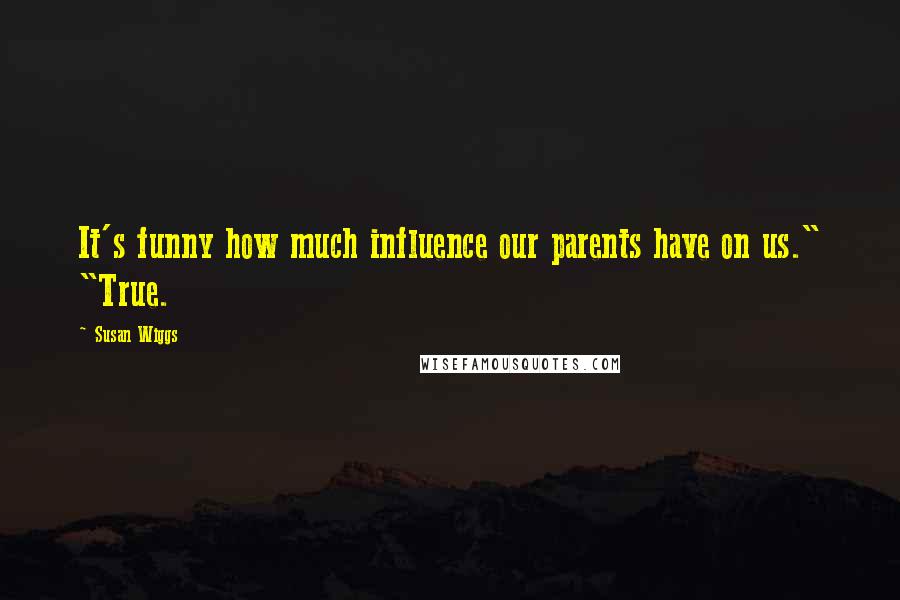 Susan Wiggs Quotes: It's funny how much influence our parents have on us." "True.