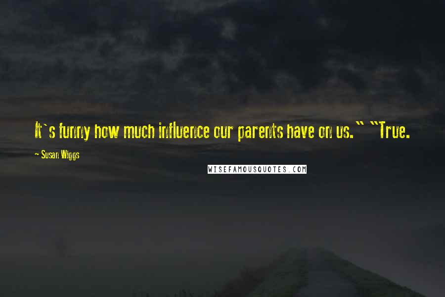 Susan Wiggs Quotes: It's funny how much influence our parents have on us." "True.