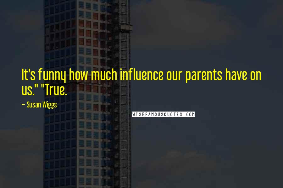 Susan Wiggs Quotes: It's funny how much influence our parents have on us." "True.