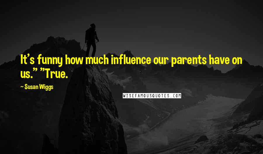 Susan Wiggs Quotes: It's funny how much influence our parents have on us." "True.
