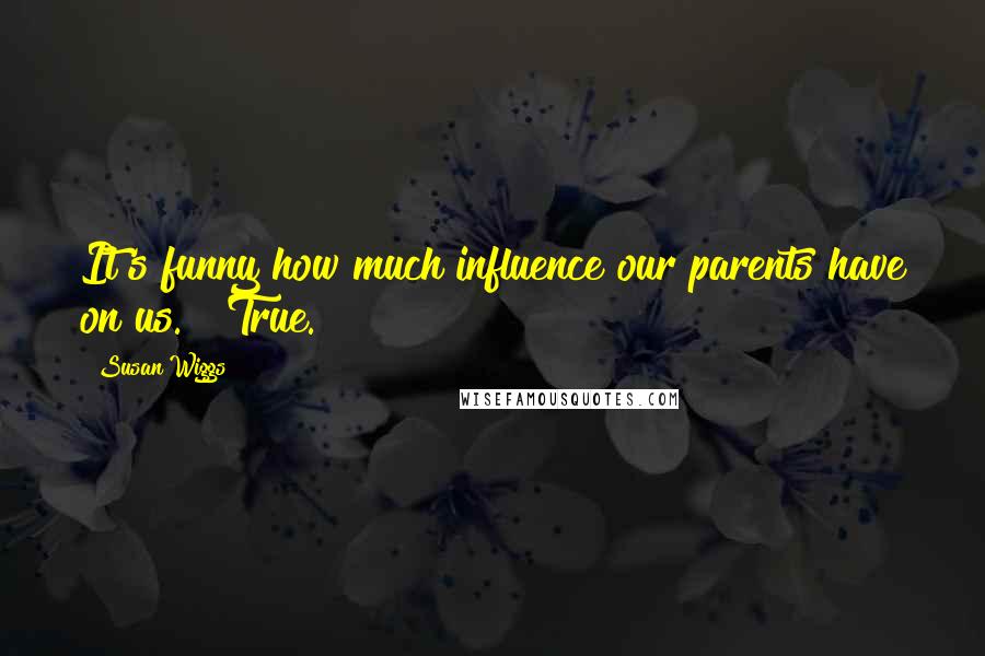 Susan Wiggs Quotes: It's funny how much influence our parents have on us." "True.