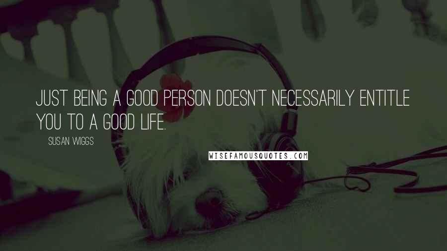 Susan Wiggs Quotes: Just being a good person doesn't necessarily entitle you to a good life.